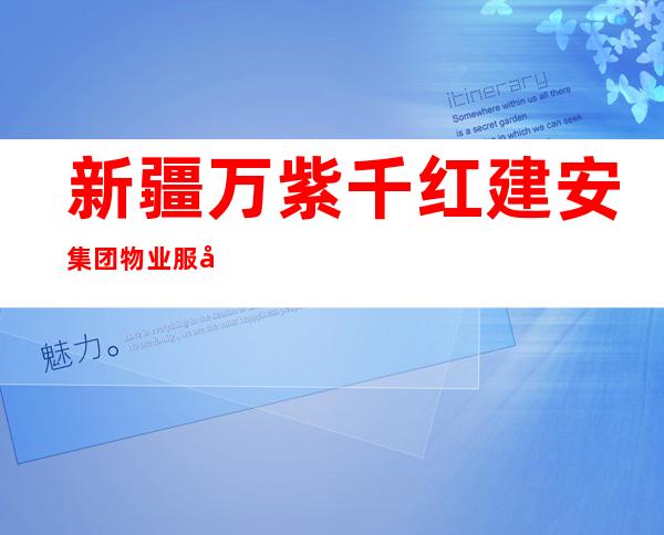 新疆万紫千红建安集团物业服务有限公司