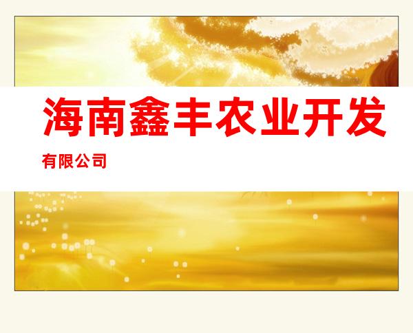 海南鑫丰农业开发有限公司